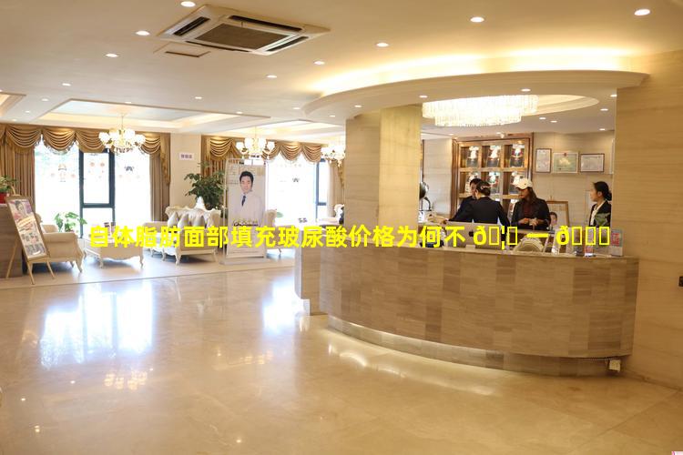自体脂肪面部填充玻尿酸价格为何不 🦅 一 🐋